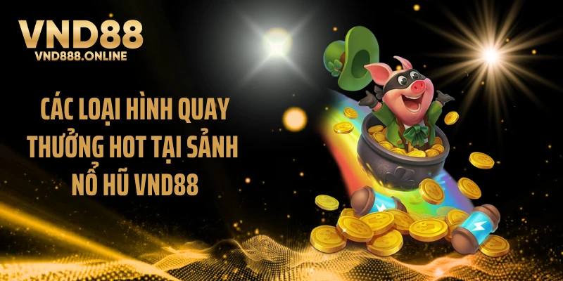 Các loại hình quay thưởng hot tại sảnh nổ hũ VND88