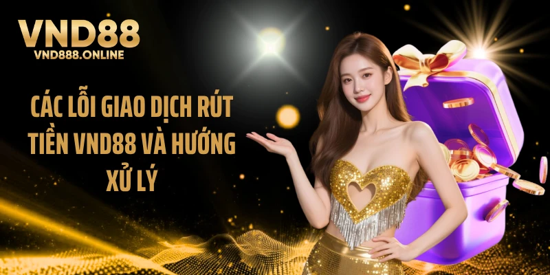 Các lỗi giao dịch rút tiền VND88 và hướng xử lý