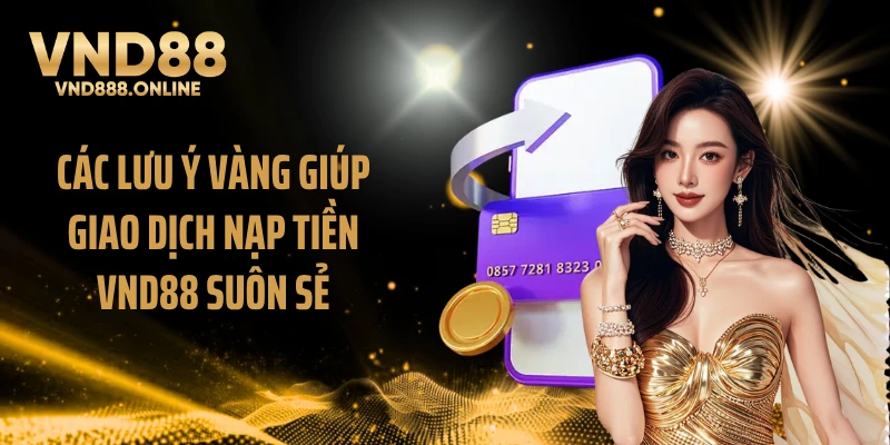 Các lưu ý vàng giúp giao dịch nạp tiền VND88 suôn sẻ