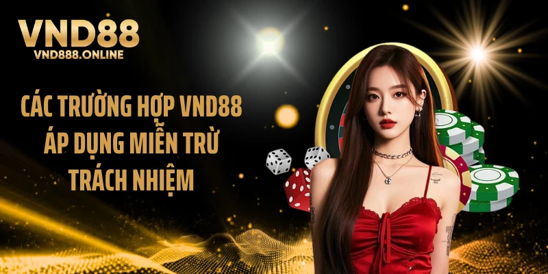 Các trường hợp VND88 áp dụng miễn trừ trách nhiệm