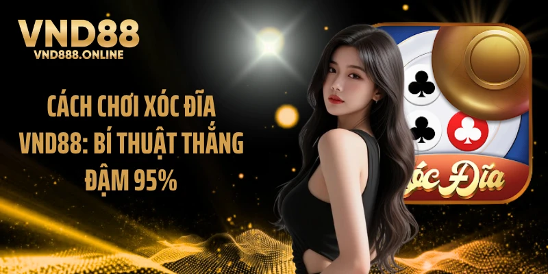 Cách Chơi Xóc Đĩa VND88: Bí Thuật Thắng Đậm 95%