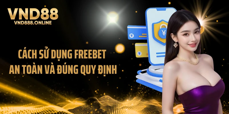Cách sử dụng Freebet an toàn và đúng quy định