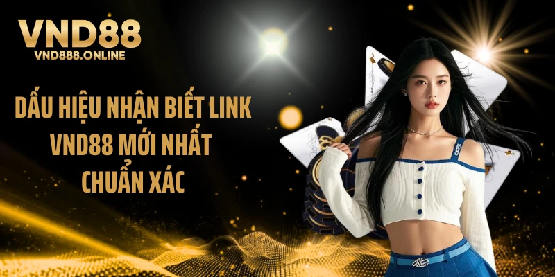 Dấu hiệu nhận biết link VND88 mới nhất chuẩn xác
