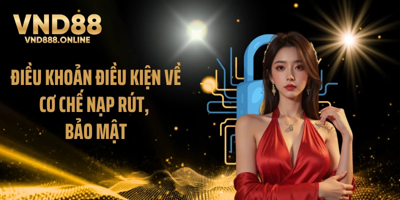 Điều khoản điều kiện về cơ chế nạp rút, bảo mật