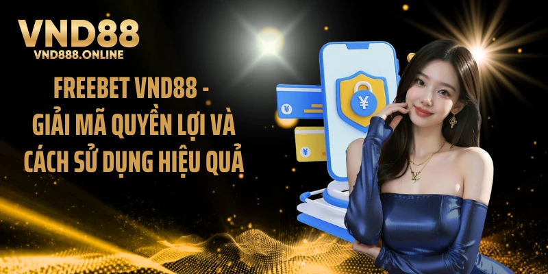 FREEBET VND88 - Giải Mã Quyền Lợi Và Cách Sử Dụng Hiệu Quả