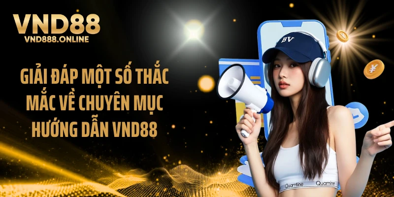 Giải đáp một số thắc mắc về chuyên mục hướng dẫn VND88
