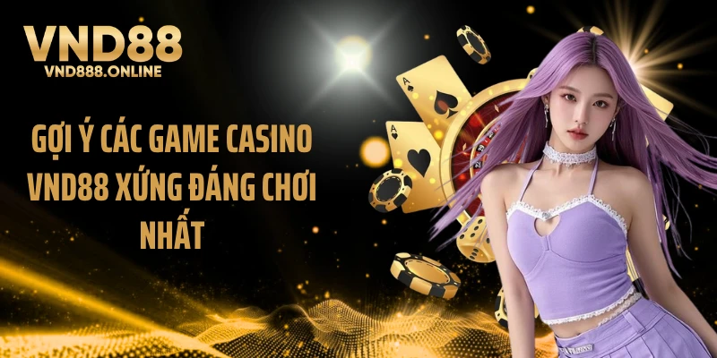Gợi ý các game casino VND88 xứng đáng chơi nhất