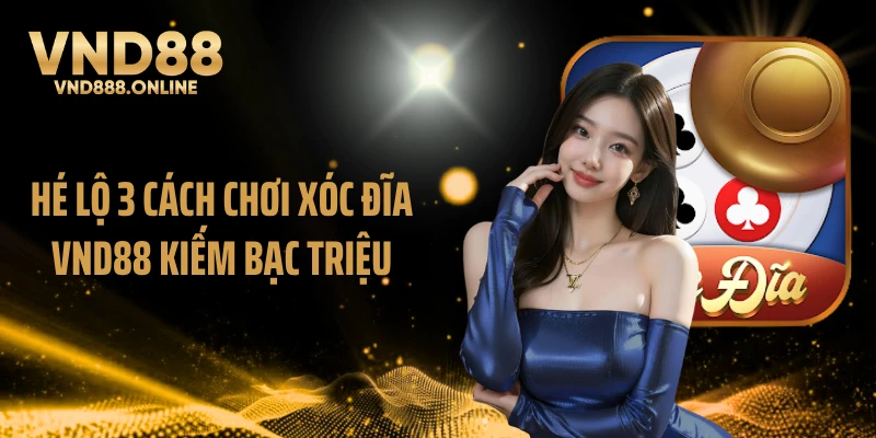Hé lộ 3 cách chơi xóc đĩa VND88 kiếm bạc triệu