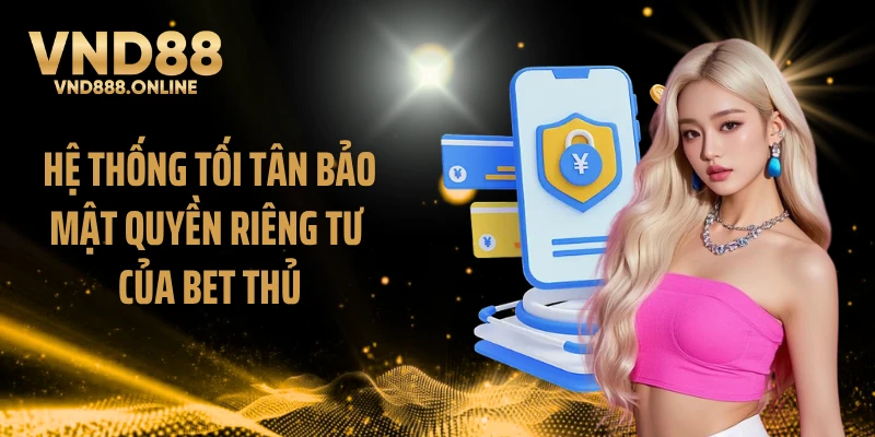 Hệ thống tối tân bảo mật quyền riêng tư của bet thủ