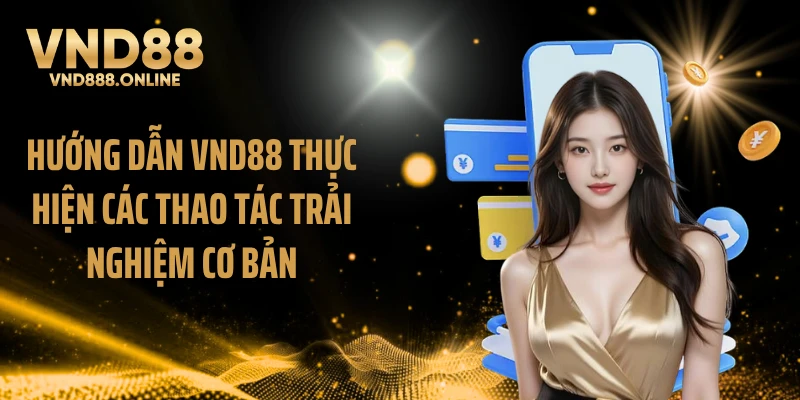 Hướng dẫn VND88 thực hiện các thao tác trải nghiệm cơ bản