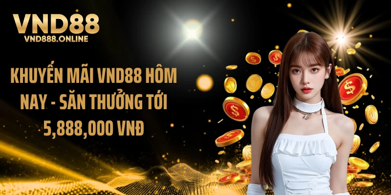 Khuyến Mãi VND88 Hôm Nay - Săn Thưởng Tới 5,888,000 VNĐ