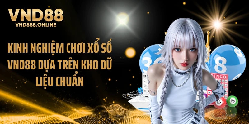 Kinh nghiệm chơi xổ số VND88 dựa trên kho dữ liệu chuẩn