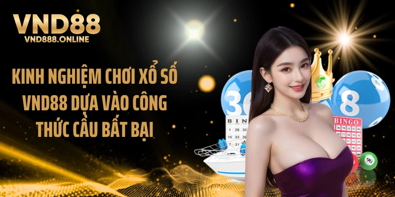 Kinh nghiệm chơi xổ số VND88 dựa vào công thức cầu bất bại