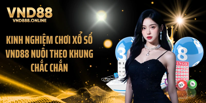 Kinh nghiệm chơi xổ số VND88 nuôi theo khung chắc chắn