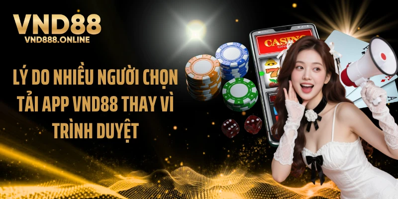 Lý do nhiều người chọn tải app VND88 thay vì trình duyệt