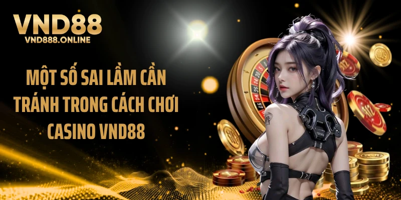 Một số sai lầm cần tránh trong cách chơi Casino VND88