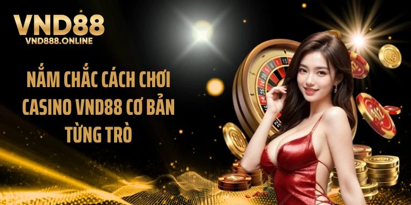 Nắm chắc cách chơi Casino VND88 cơ bản từng trò