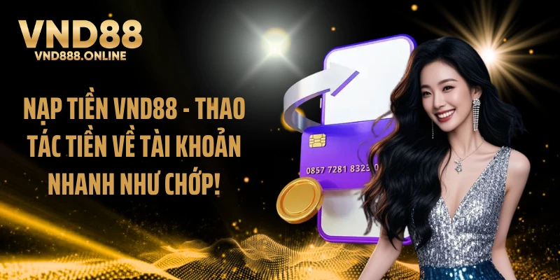 Nạp Tiền VND88 - Thao Tác Tiền Về Tài Khoản Nhanh Như Chớp!