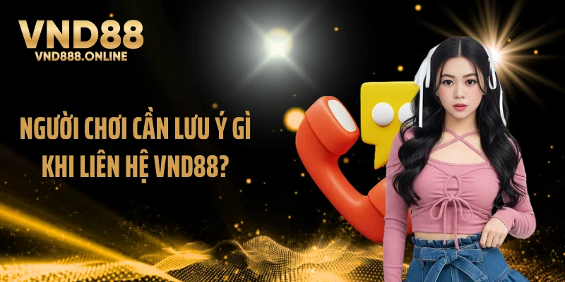 Người chơi cần lưu ý gì khi liên hệ VND88?