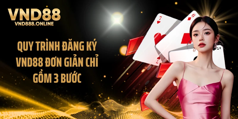 Quy trình đăng ký VND88 đơn giản chỉ gồm 3 bước