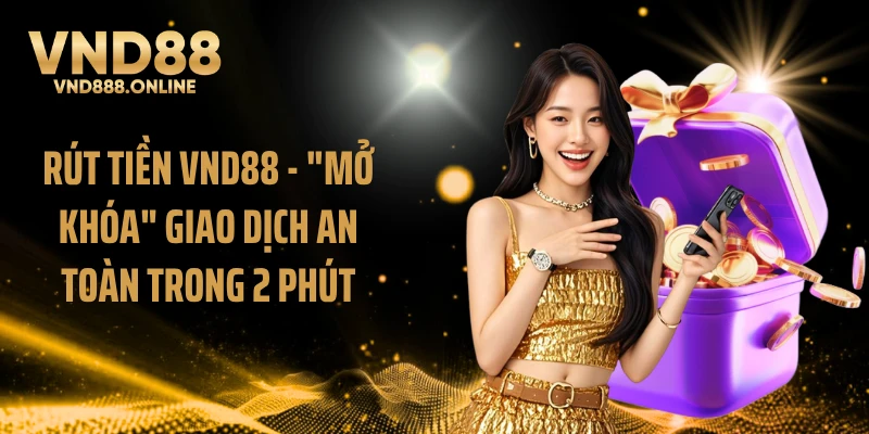 Rút Tiền VND88 - "Mở Khóa" Giao Dịch An Toàn Trong 2 Phút