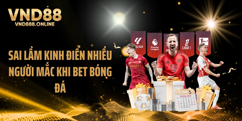 Sai lầm kinh điển nhiều người mắc khi bet bóng đá