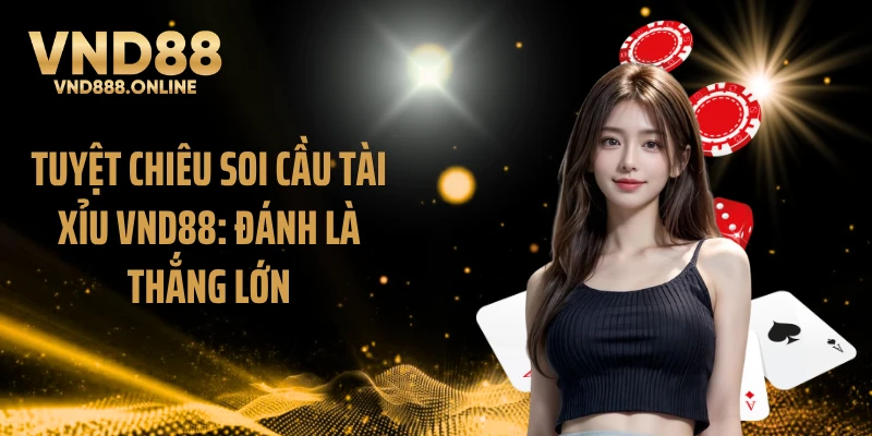 Tuyệt Chiêu Soi Cầu Tài Xỉu VND88: Đánh Là Thắng Lớn