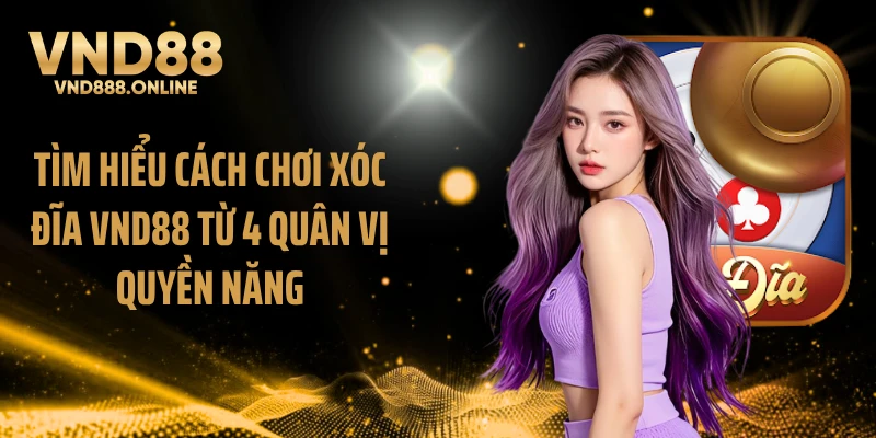 Tìm hiểu cách chơi xóc đĩa VND88 từ 4 quân vị quyền năng