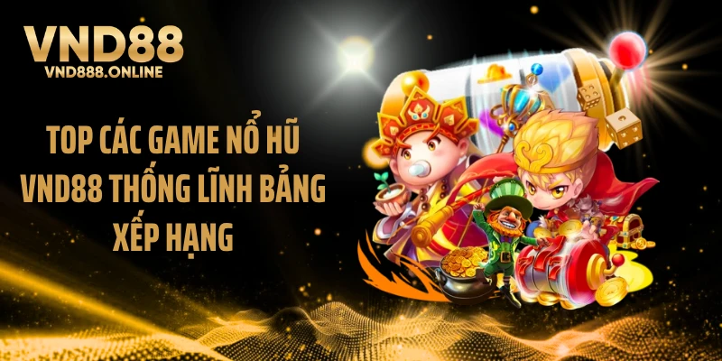 Top các game nổ hũ VND88 thống lĩnh bảng xếp hạng
