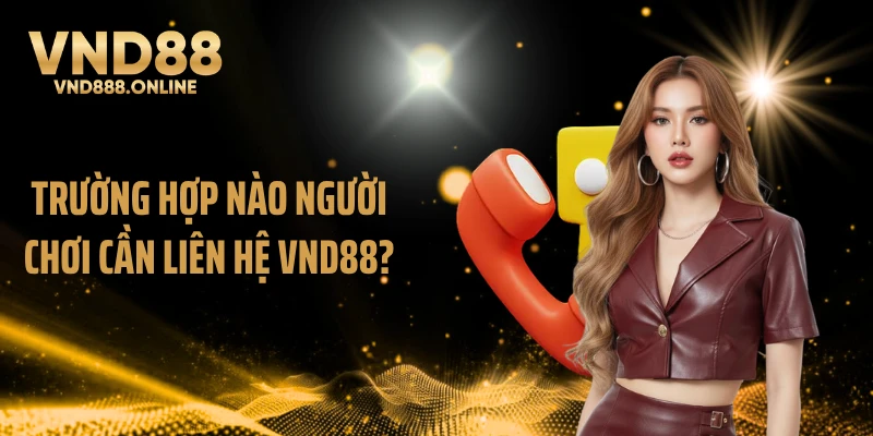 Trường hợp nào người chơi cần liên hệ VND88?
