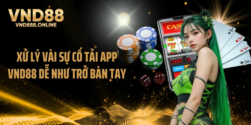 Xử lý vài sự cố tải app VND88 dễ như trở bàn tay